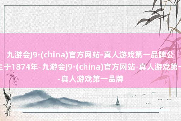 九游会J9·(china)官方网站-真人游戏第一品牌公司诞生于1874年-九游会J9·(china)官方网站-真人游戏第一品牌