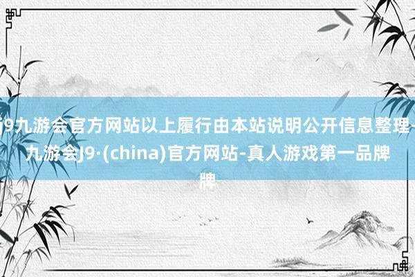 j9九游会官方网站以上履行由本站说明公开信息整理-九游会J9·(china)官方网站-真人游戏第一品牌