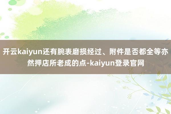 开云kaiyun还有腕表磨损经过、附件是否都全等亦然押店所老成的点-kaiyun登录官网
