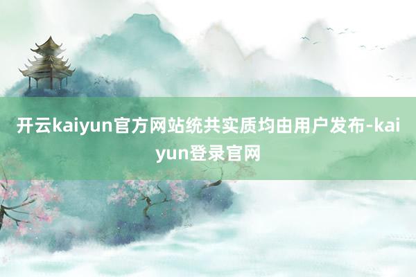 开云kaiyun官方网站统共实质均由用户发布-kaiyun登录官网