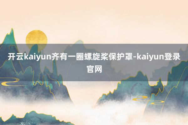 开云kaiyun齐有一圈螺旋桨保护罩-kaiyun登录官网