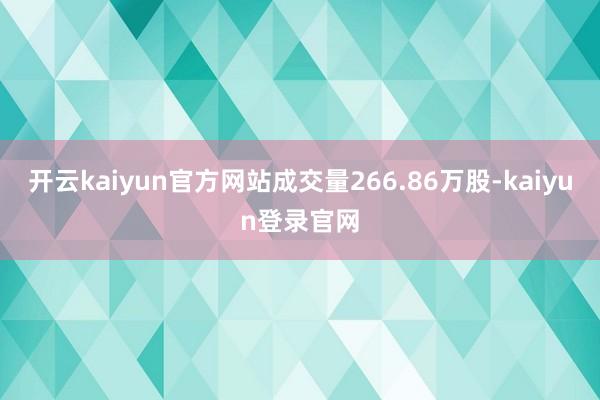 开云kaiyun官方网站成交量266.86万股-kaiyun登录官网