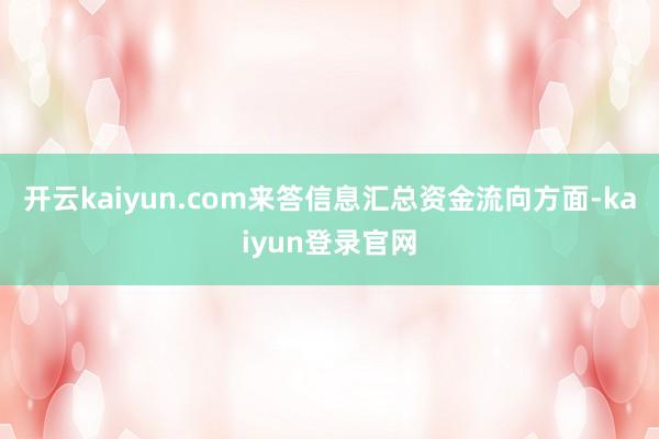 开云kaiyun.com来答信息汇总资金流向方面-kaiyun登录官网