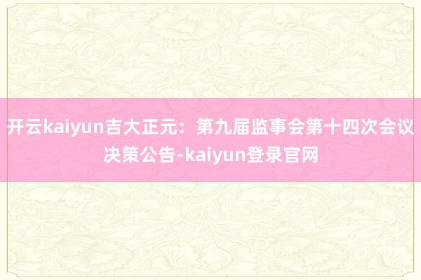 开云kaiyun吉大正元：第九届监事会第十四次会议决策公告-kaiyun登录官网