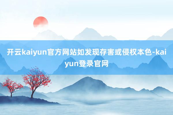 开云kaiyun官方网站如发现存害或侵权本色-kaiyun登录官网