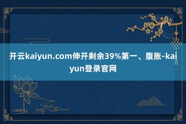 开云kaiyun.com伸开剩余39%第一、腹胀-kaiyun登录官网