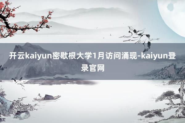 开云kaiyun密歇根大学1月访问涌现-kaiyun登录官网