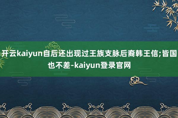 开云kaiyun自后还出现过王族支脉后裔韩王信;皆国也不差-kaiyun登录官网