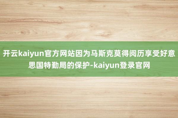 开云kaiyun官方网站因为马斯克莫得阅历享受好意思国特勤局的保护-kaiyun登录官网