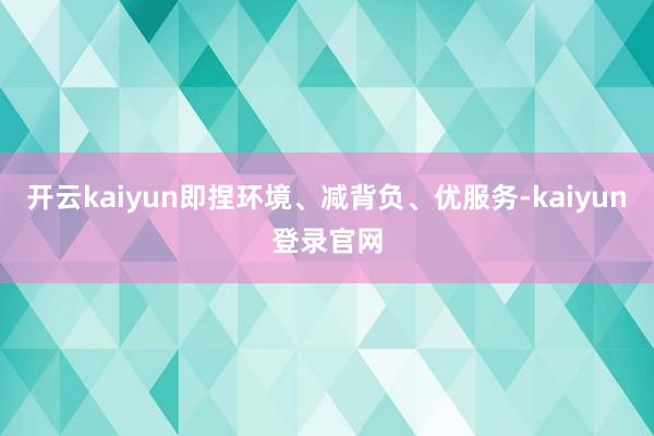 开云kaiyun即捏环境、减背负、优服务-kaiyun登录官网