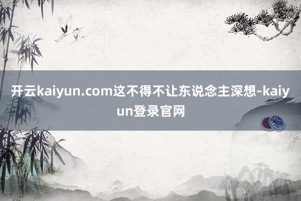 开云kaiyun.com这不得不让东说念主深想-kaiyun登录官网