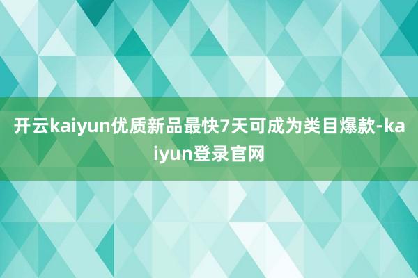 开云kaiyun优质新品最快7天可成为类目爆款-kaiyun登录官网