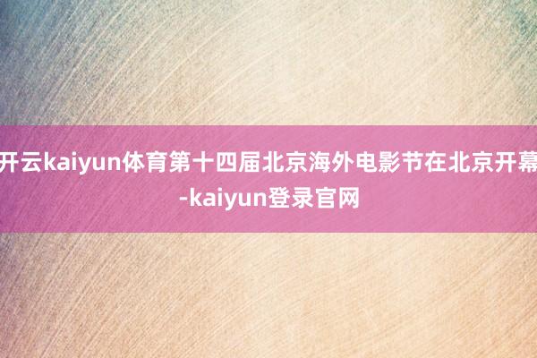 开云kaiyun体育第十四届北京海外电影节在北京开幕-kaiyun登录官网
