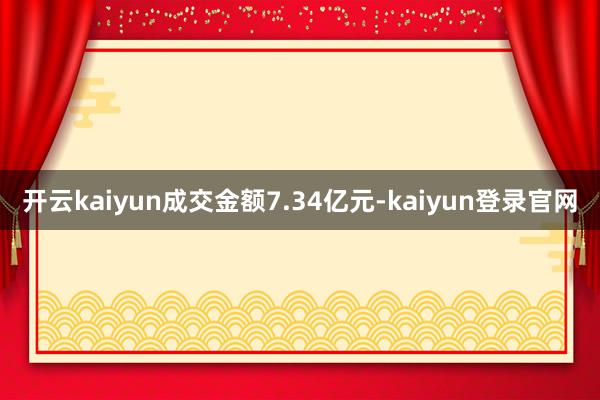 开云kaiyun成交金额7.34亿元-kaiyun登录官网