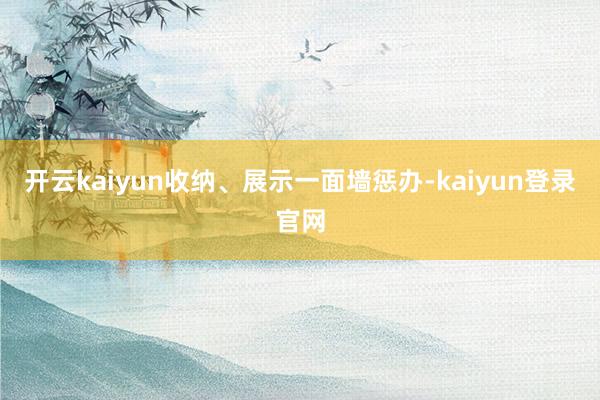 开云kaiyun收纳、展示一面墙惩办-kaiyun登录官网