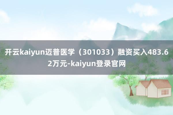 开云kaiyun迈普医学（301033）融资买入483.62万元-kaiyun登录官网
