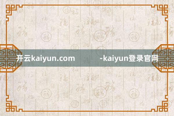 开云kaiyun.com            -kaiyun登录官网