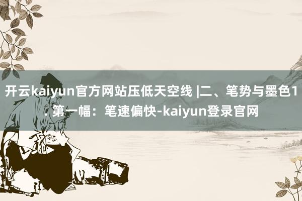开云kaiyun官方网站压低天空线 |二、笔势与墨色1. 第一幅：笔速偏快-kaiyun登录官网