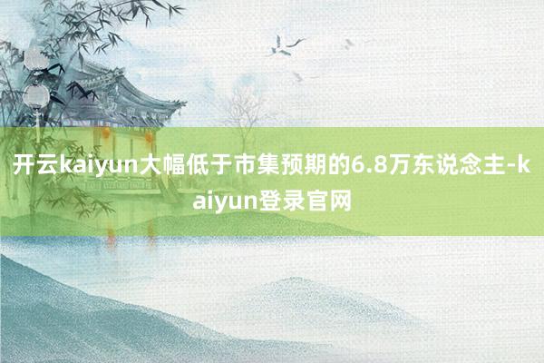 开云kaiyun大幅低于市集预期的6.8万东说念主-kaiyun登录官网