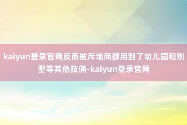 kaiyun登录官网反而被斥地商挪用到了幼儿园和别墅等其他技俩-kaiyun登录官网