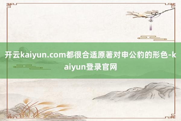 开云kaiyun.com都很合适原著对申公豹的形色-kaiyun登录官网