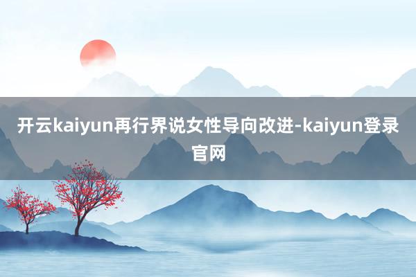 开云kaiyun再行界说女性导向改进-kaiyun登录官网
