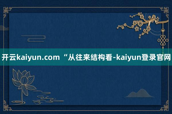 开云kaiyun.com “从往来结构看-kaiyun登录官网