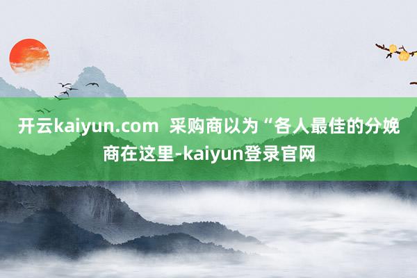 开云kaiyun.com  采购商以为“各人最佳的分娩商在这里-kaiyun登录官网