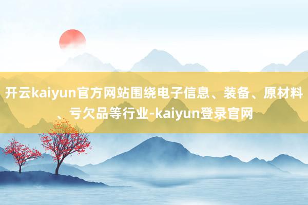 开云kaiyun官方网站围绕电子信息、装备、原材料、亏欠品等行业-kaiyun登录官网