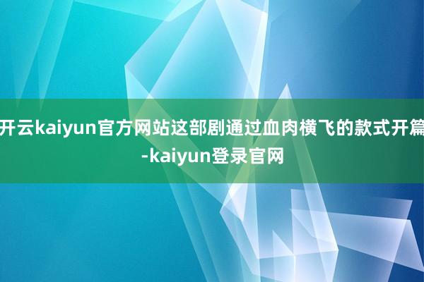 开云kaiyun官方网站这部剧通过血肉横飞的款式开篇-kaiyun登录官网