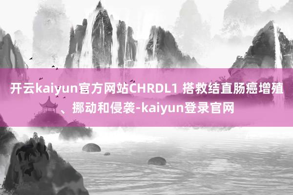 开云kaiyun官方网站CHRDL1 搭救结直肠癌增殖、挪动和侵袭-kaiyun登录官网