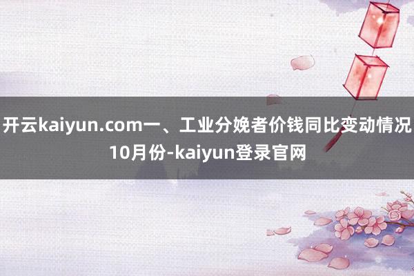 开云kaiyun.com 一、工业分娩者价钱同比变动情况 10月份-kaiyun登录官网