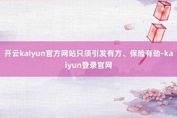 开云kaiyun官方网站只须引发有方、保险有劲-kaiyun登录官网