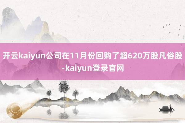 开云kaiyun公司在11月份回购了超620万股凡俗股-kaiyun登录官网