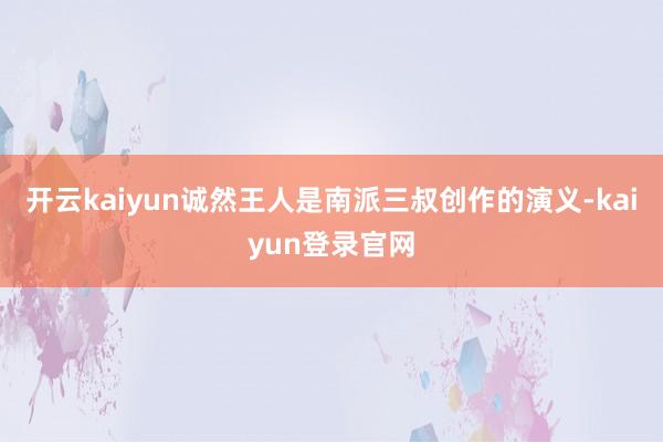 开云kaiyun诚然王人是南派三叔创作的演义-kaiyun登录官网