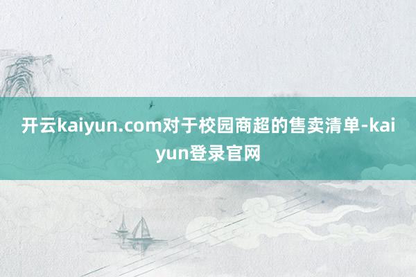 开云kaiyun.com　　对于校园商超的售卖清单-kaiyun登录官网