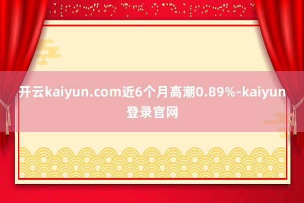 开云kaiyun.com近6个月高潮0.89%-kaiyun登录官网