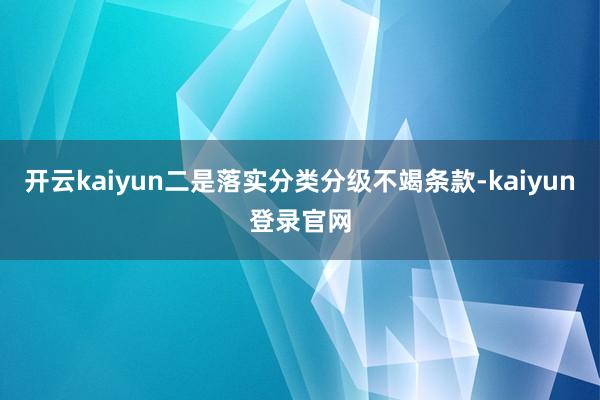 开云kaiyun二是落实分类分级不竭条款-kaiyun登录官网