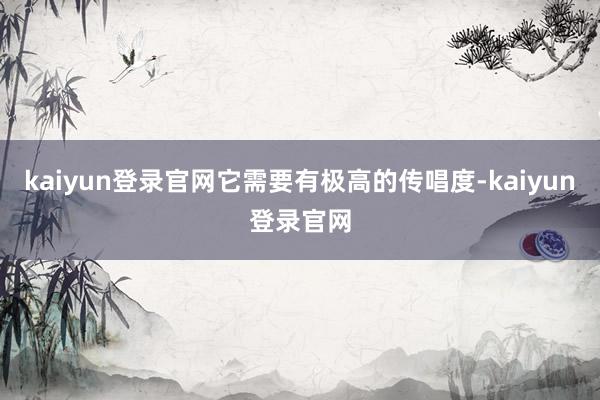 kaiyun登录官网它需要有极高的传唱度-kaiyun登录官网