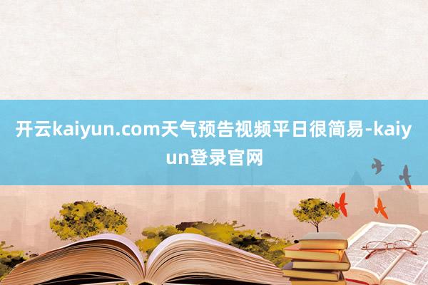 开云kaiyun.com天气预告视频平日很简易-kaiyun登录官网