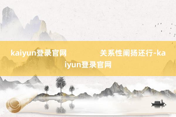 kaiyun登录官网 关系性阐扬还行-kaiyun登录官网