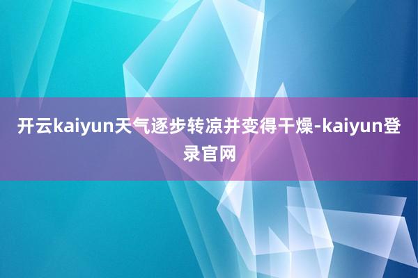 开云kaiyun天气逐步转凉并变得干燥-kaiyun登录官网