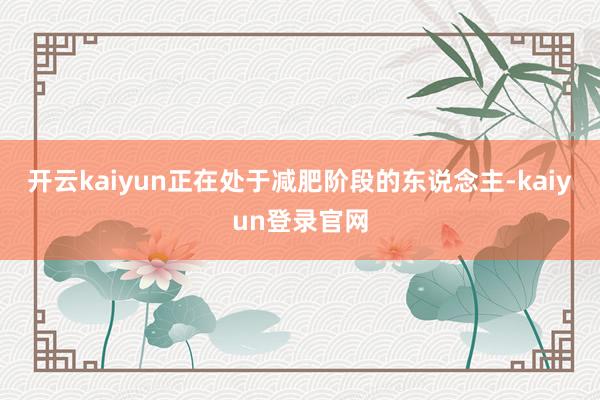 开云kaiyun正在处于减肥阶段的东说念主-kaiyun登录官网