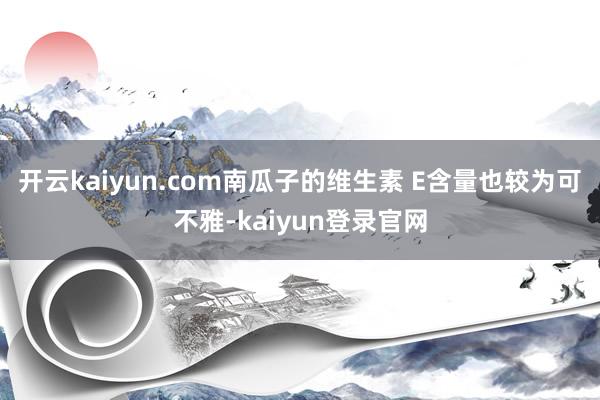 开云kaiyun.com南瓜子的维生素 E含量也较为可不雅-kaiyun登录官网