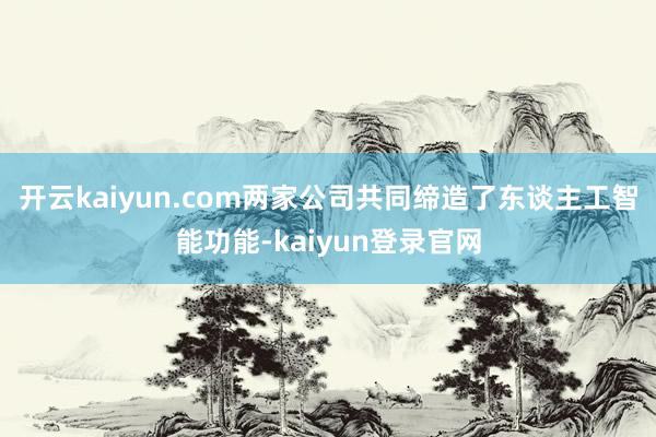 开云kaiyun.com两家公司共同缔造了东谈主工智能功能-kaiyun登录官网