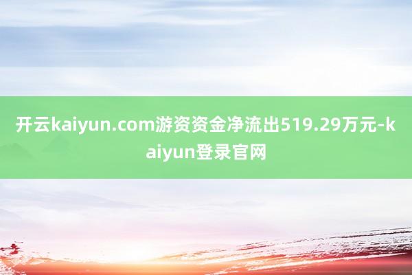 开云kaiyun.com游资资金净流出519.29万元-kaiyun登录官网