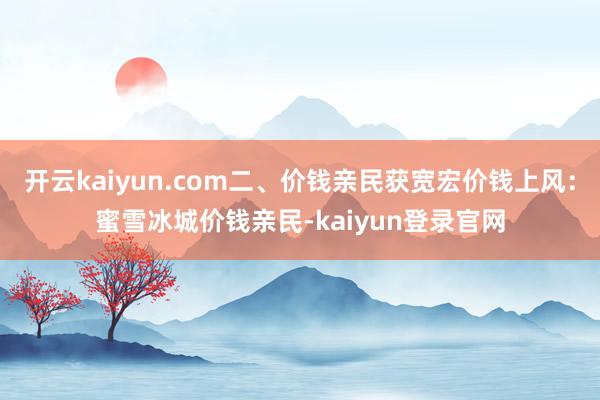 开云kaiyun.com二、价钱亲民获宽宏价钱上风：蜜雪冰城价钱亲民-kaiyun登录官网