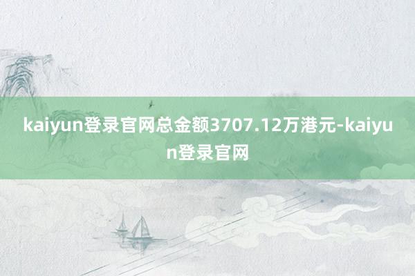 kaiyun登录官网总金额3707.12万港元-kaiyun登录官网
