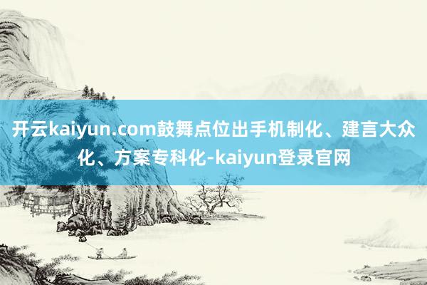 开云kaiyun.com鼓舞点位出手机制化、建言大众化、方案专科化-kaiyun登录官网
