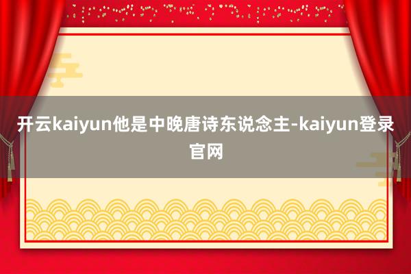 开云kaiyun他是中晚唐诗东说念主-kaiyun登录官网